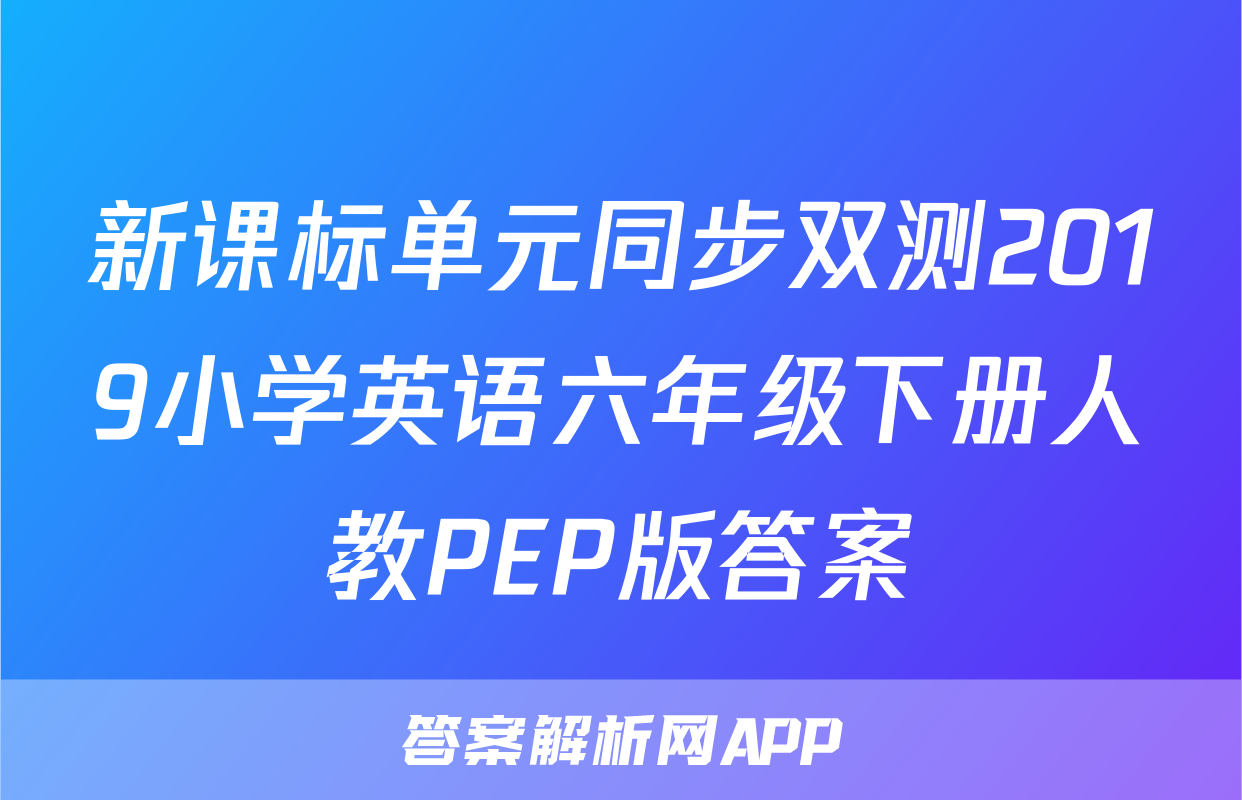 新课标单元同步双测2019小学英语六年级下册人教PEP版答案