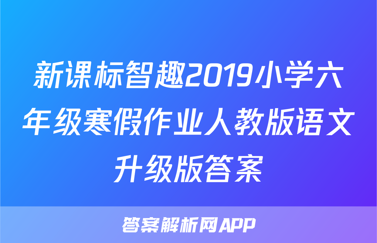 新课标智趣2019小学六年级寒假作业人教版语文升级版答案