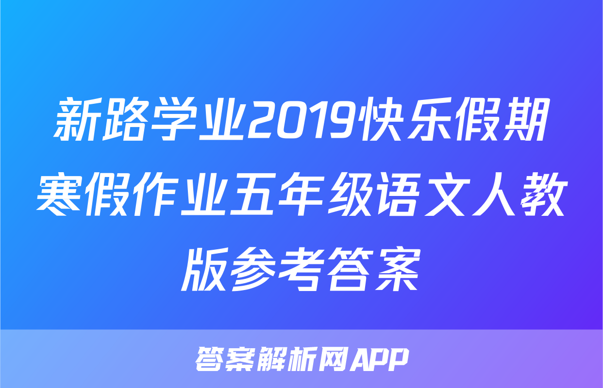 新路学业2019快乐假期寒假作业五年级语文人教版参考答案