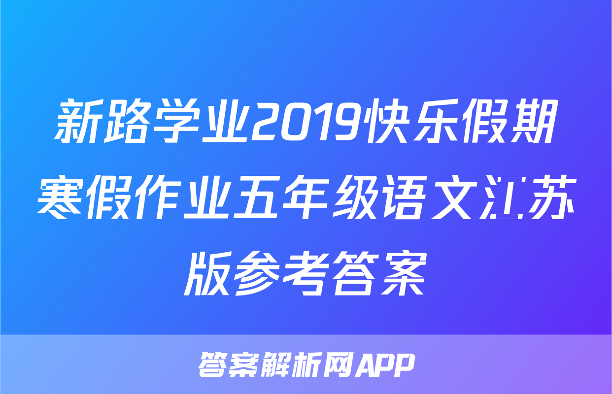 新路学业2019快乐假期寒假作业五年级语文江苏版参考答案