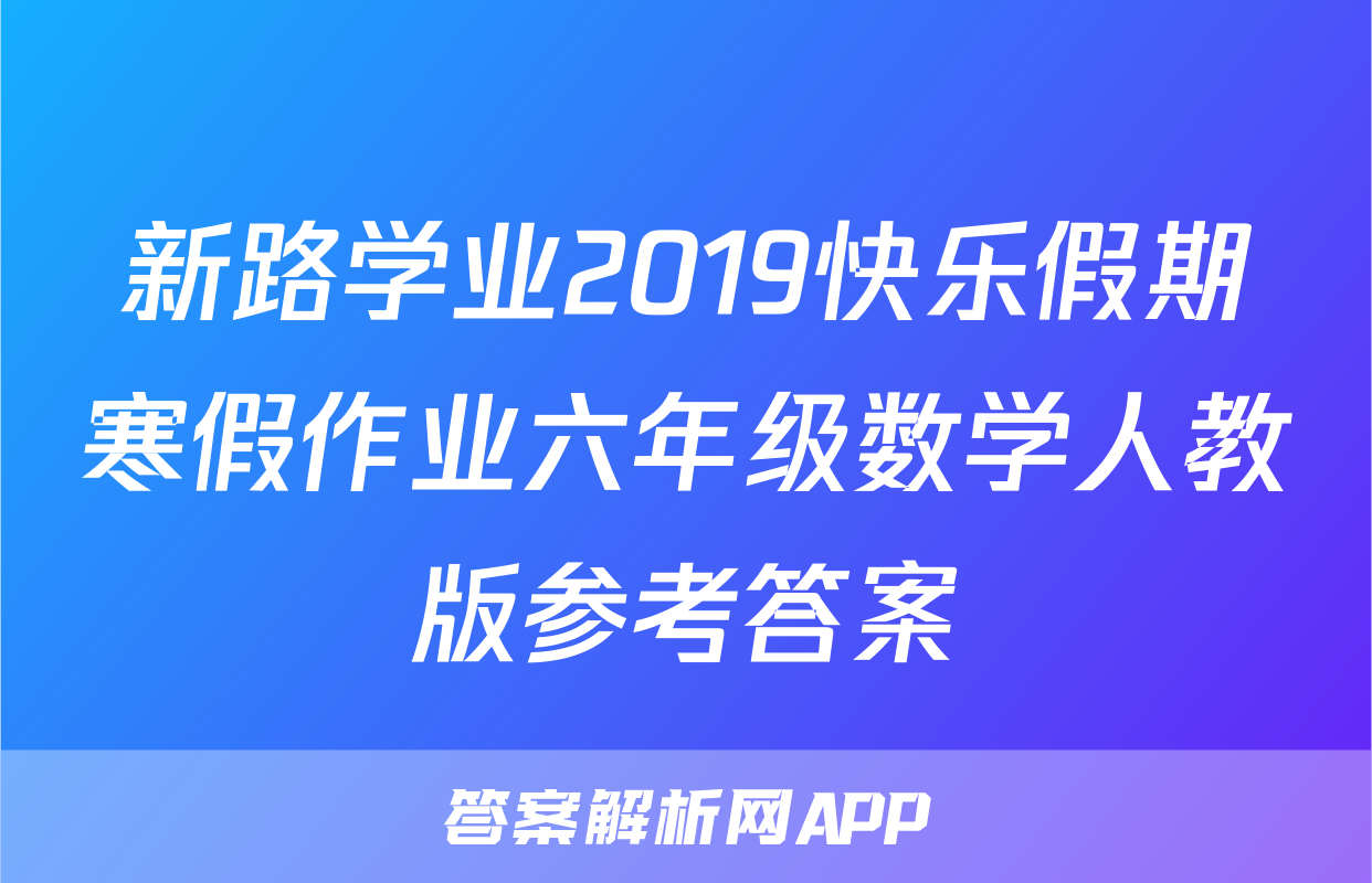 新路学业2019快乐假期寒假作业六年级数学人教版参考答案