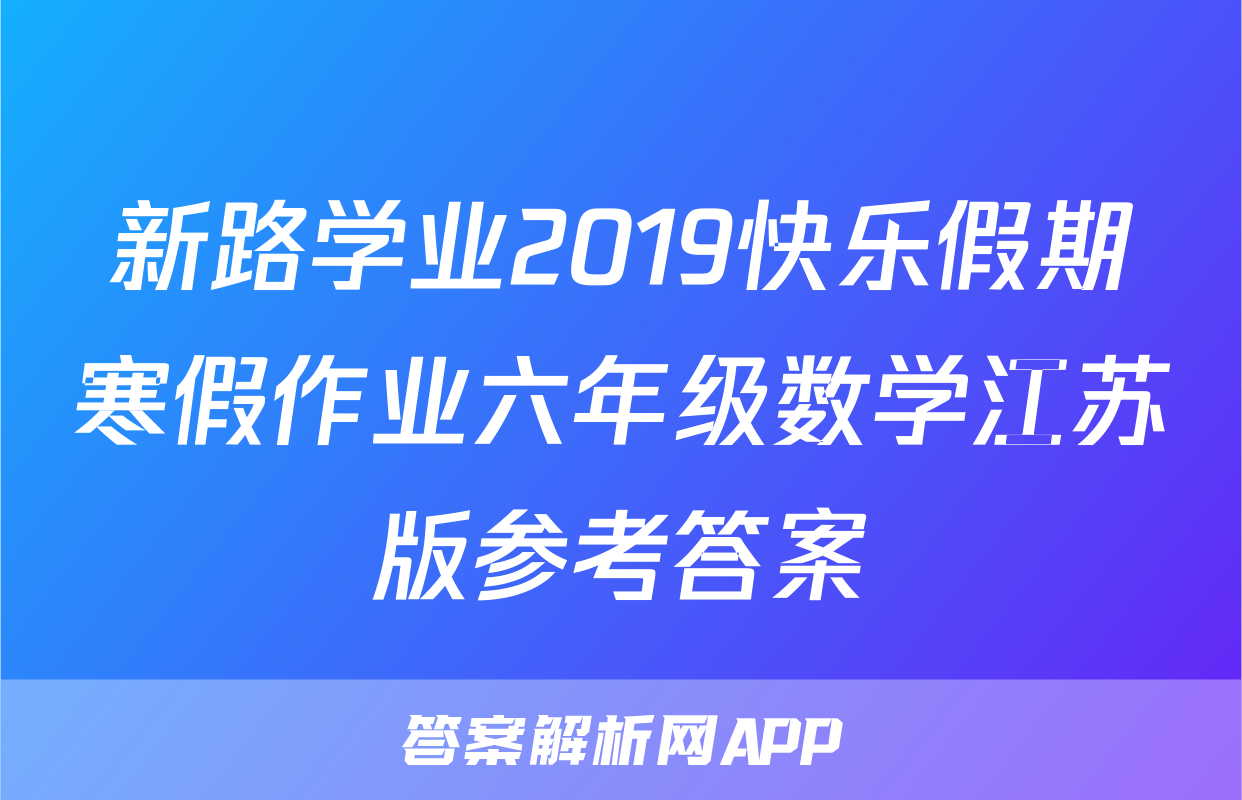 新路学业2019快乐假期寒假作业六年级数学江苏版参考答案