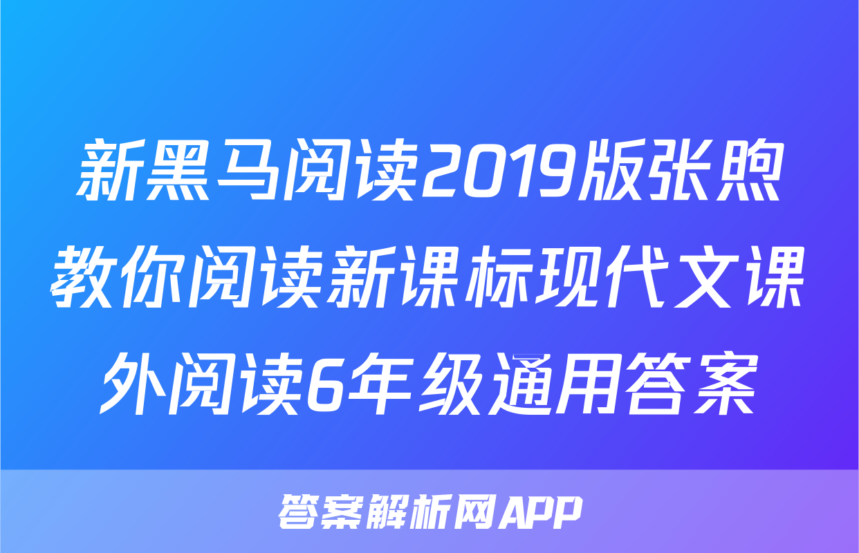 新黑马阅读2019版张煦教你阅读新课标现代文课外阅读6年级通用答案