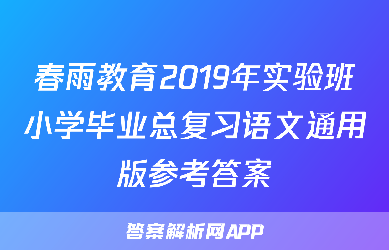 春雨教育2019年实验班小学毕业总复习语文通用版参考答案