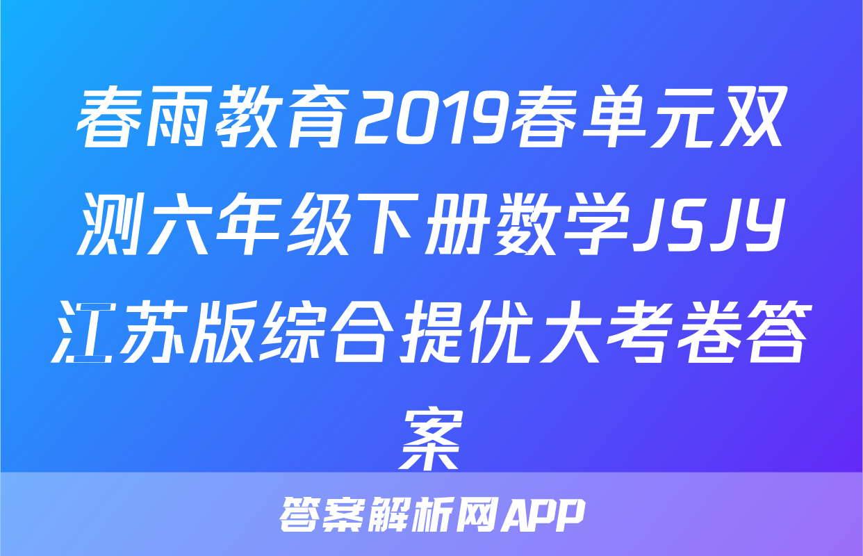 春雨教育2019春单元双测六年级下册数学JSJY江苏版综合提优大考卷答案