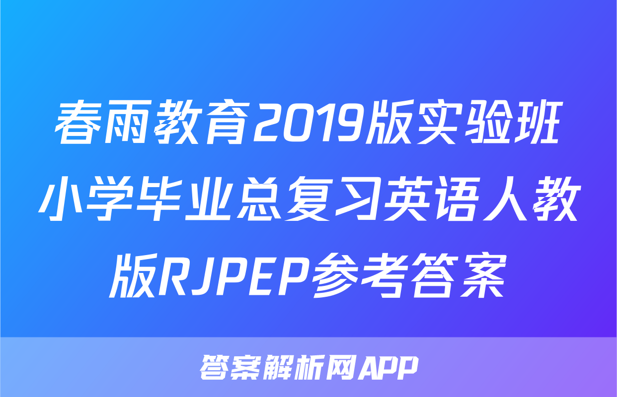 春雨教育2019版实验班小学毕业总复习英语人教版RJPEP参考答案