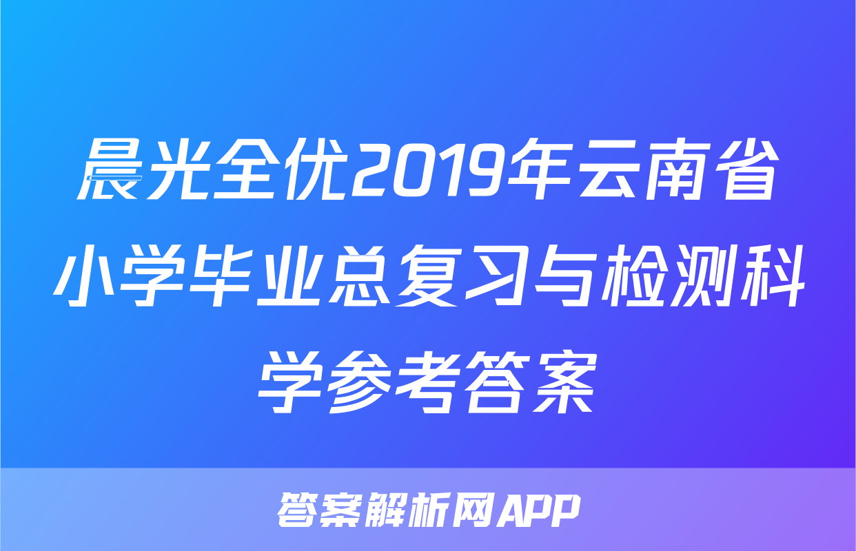 晨光全优2019年云南省小学毕业总复习与检测科学参考答案