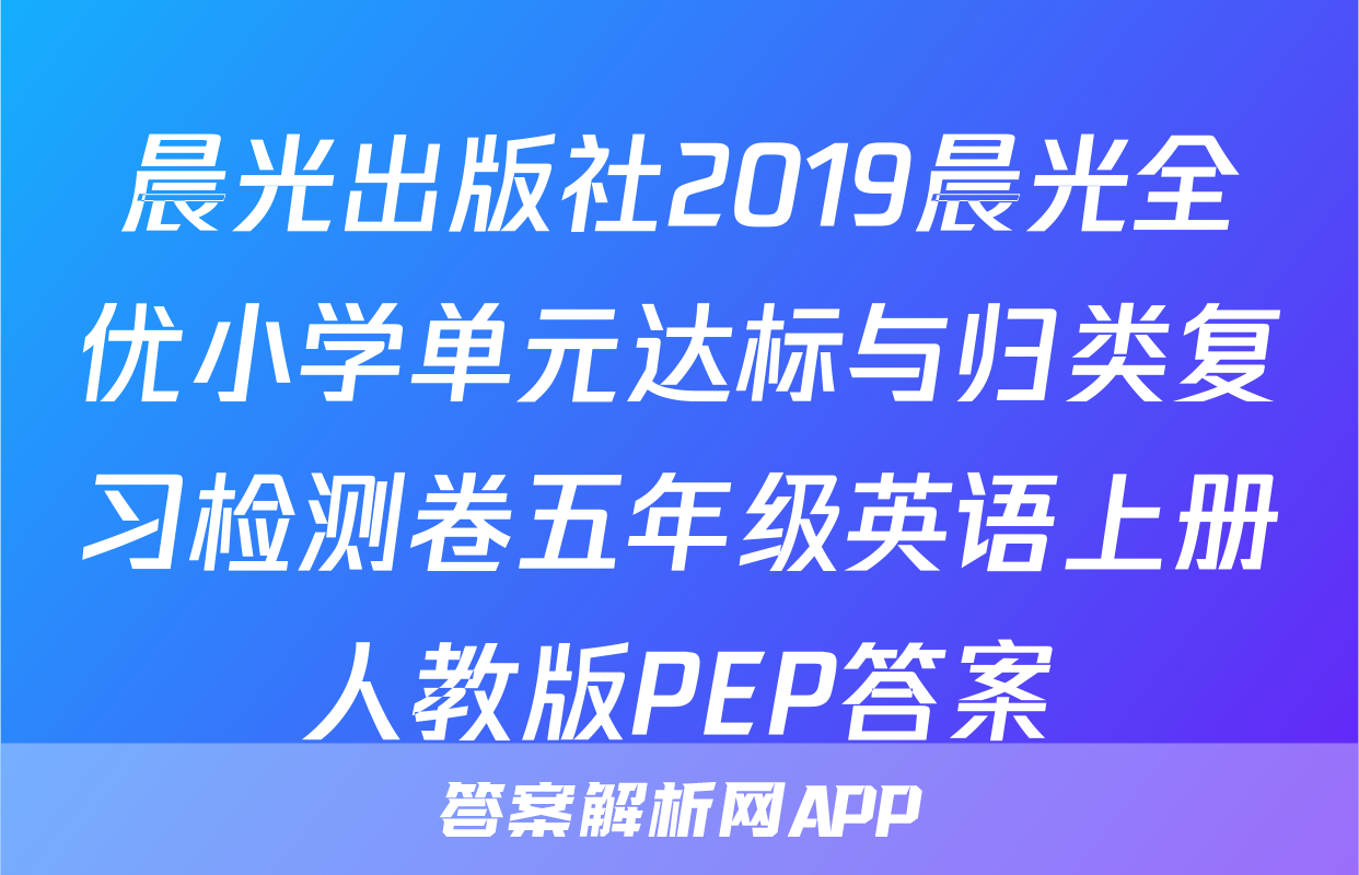 晨光出版社2019晨光全优小学单元达标与归类复习检测卷五年级英语上册人教版PEP答案
