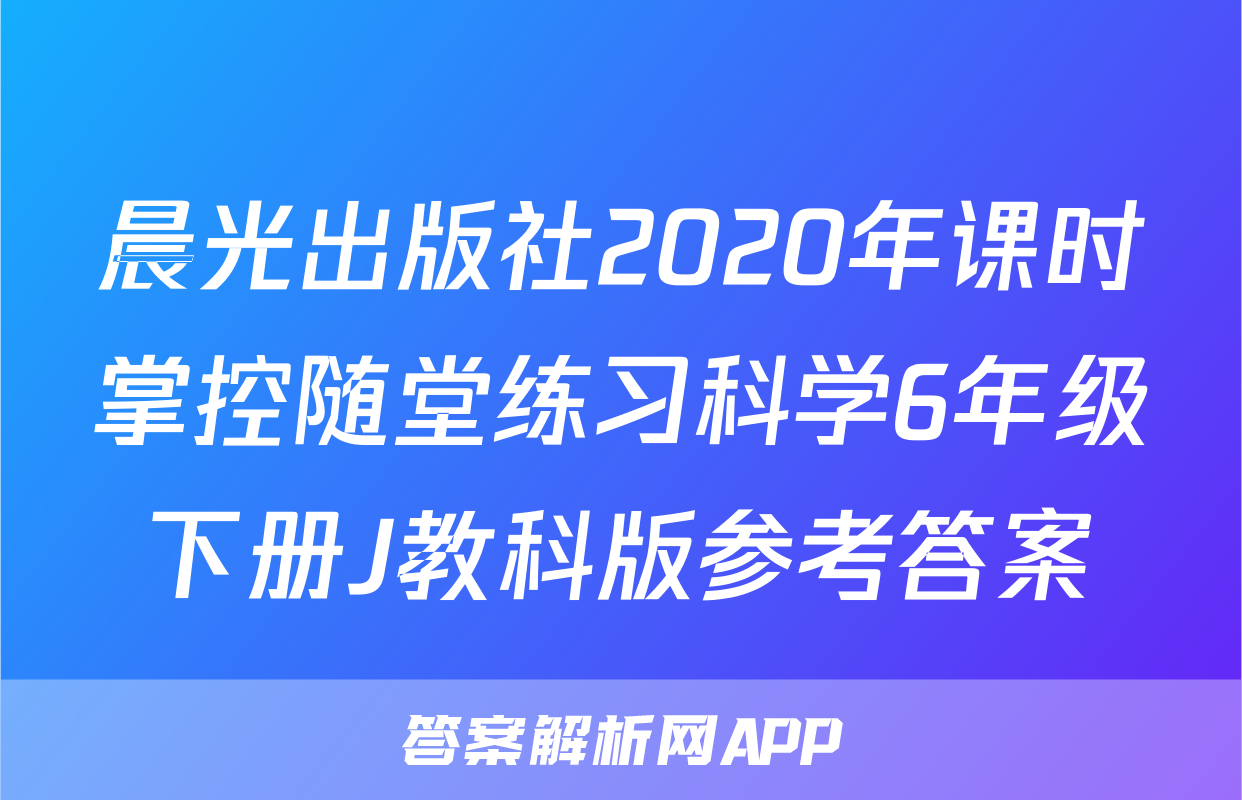 晨光出版社2020年课时掌控随堂练习科学6年级下册J教科版参考答案