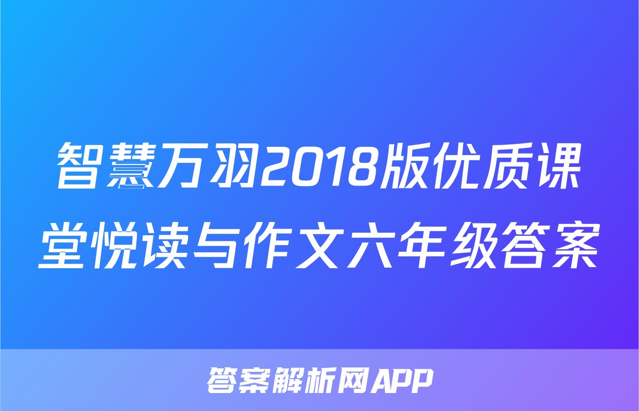 智慧万羽2018版优质课堂悦读与作文六年级答案