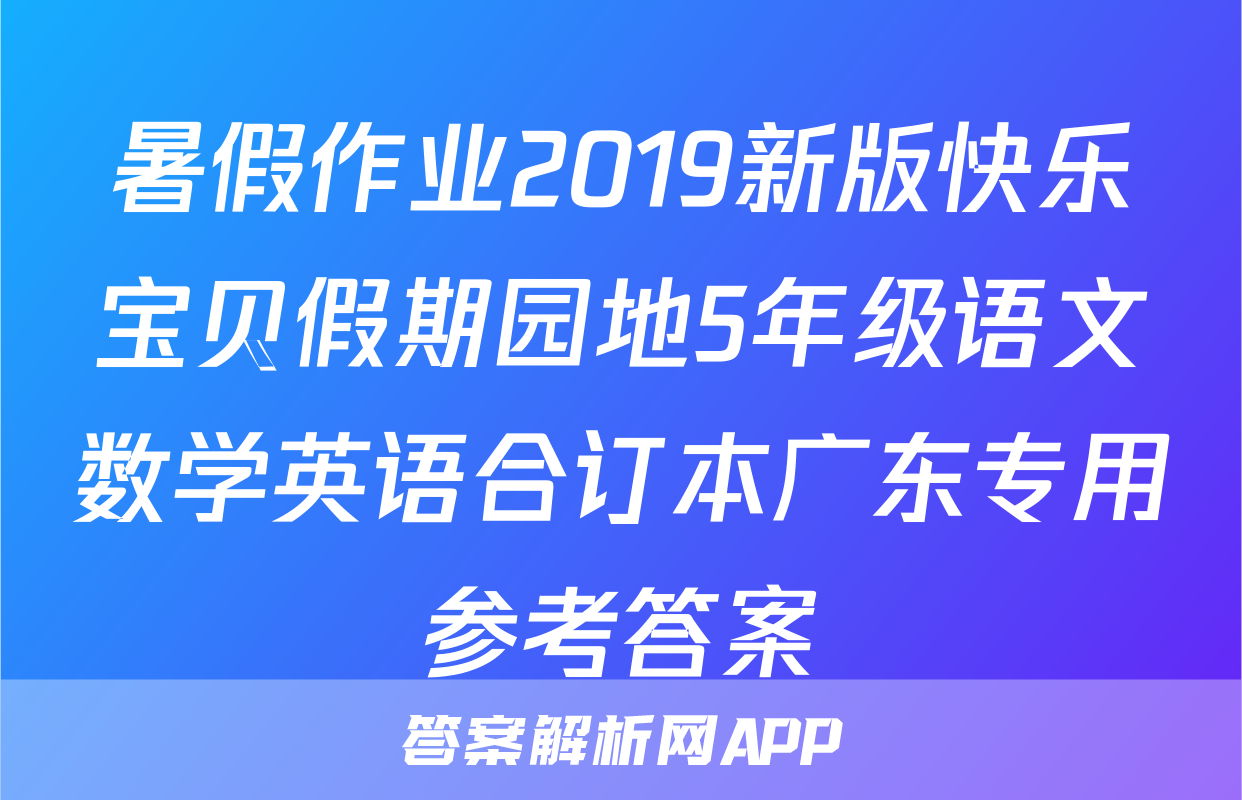 暑假作业2019新版快乐宝贝假期园地5年级语文数学英语合订本广东专用参考答案