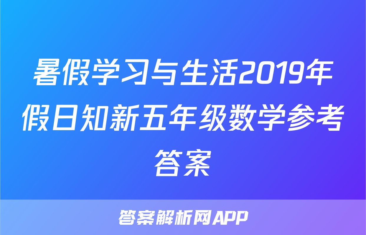 暑假学习与生活2019年假日知新五年级数学参考答案