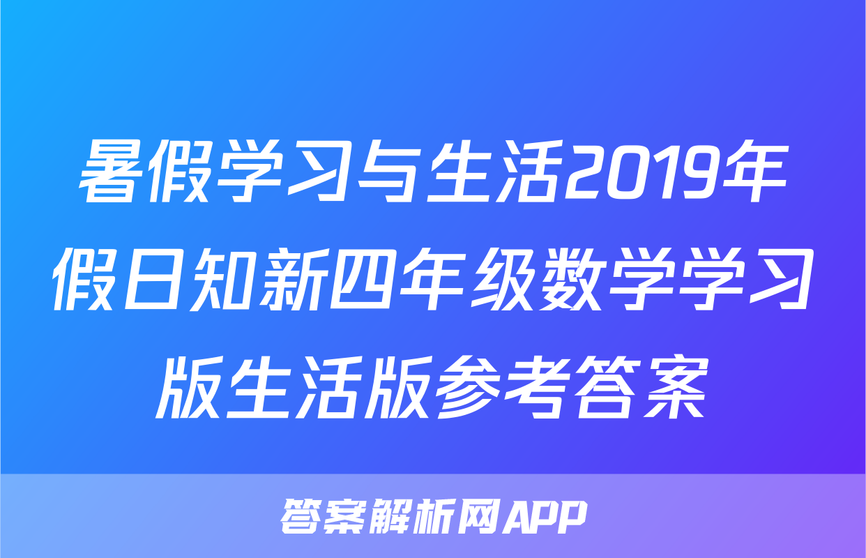 暑假学习与生活2019年假日知新四年级数学学习版生活版参考答案