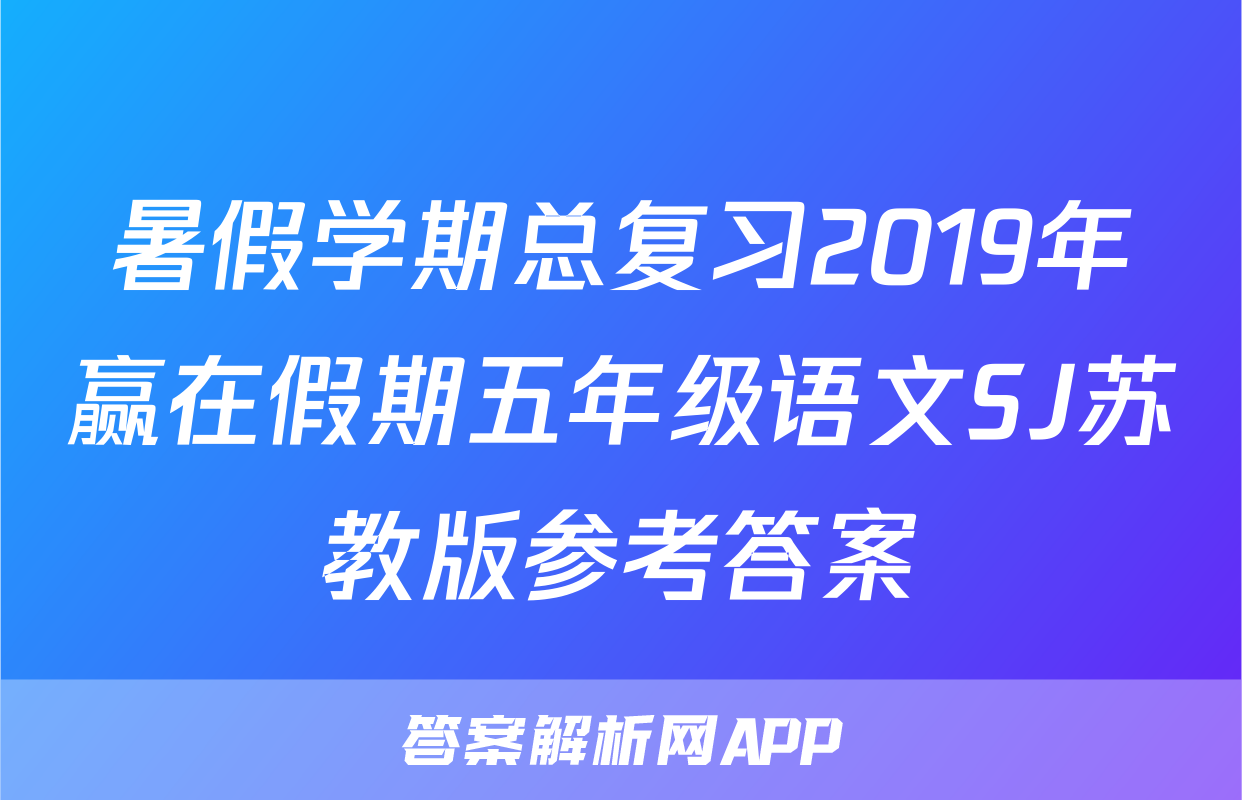 暑假学期总复习2019年赢在假期五年级语文SJ苏教版参考答案
