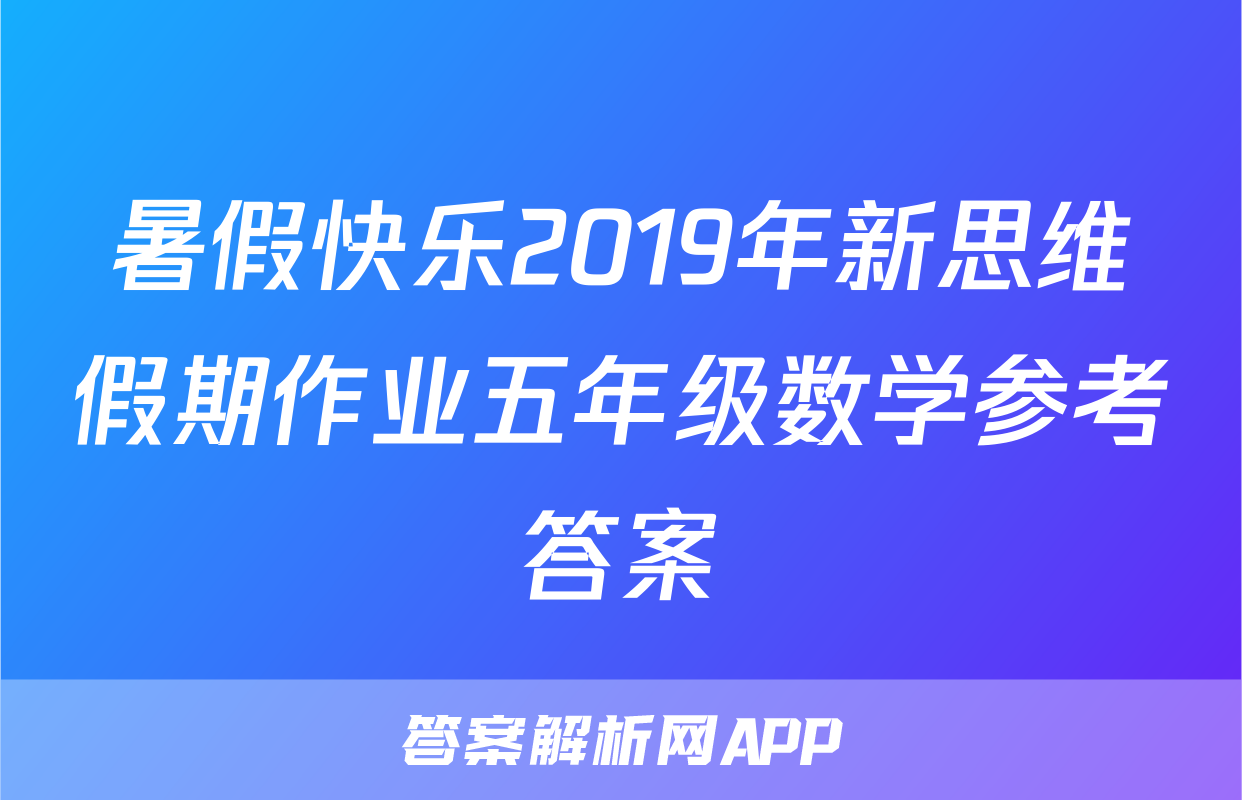 暑假快乐2019年新思维假期作业五年级数学参考答案