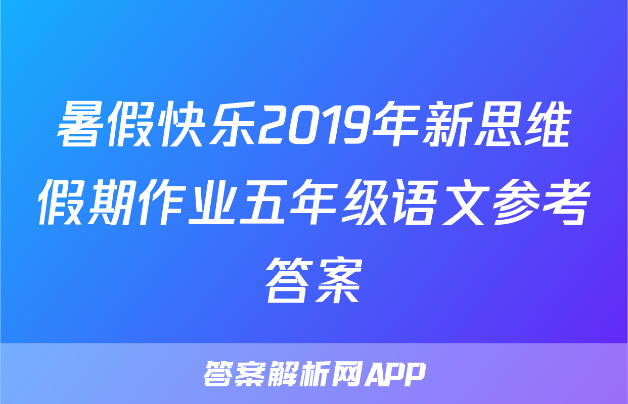 暑假快乐2019年新思维假期作业五年级语文参考答案