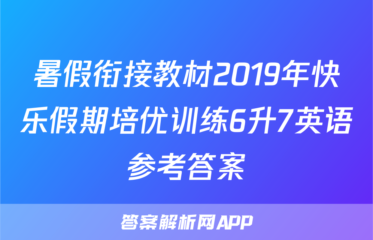 暑假衔接教材2019年快乐假期培优训练6升7英语参考答案