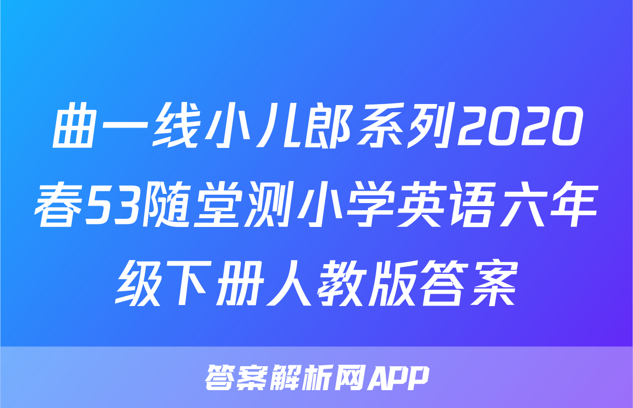 曲一线小儿郎系列2020春53随堂测小学英语六年级下册人教版答案