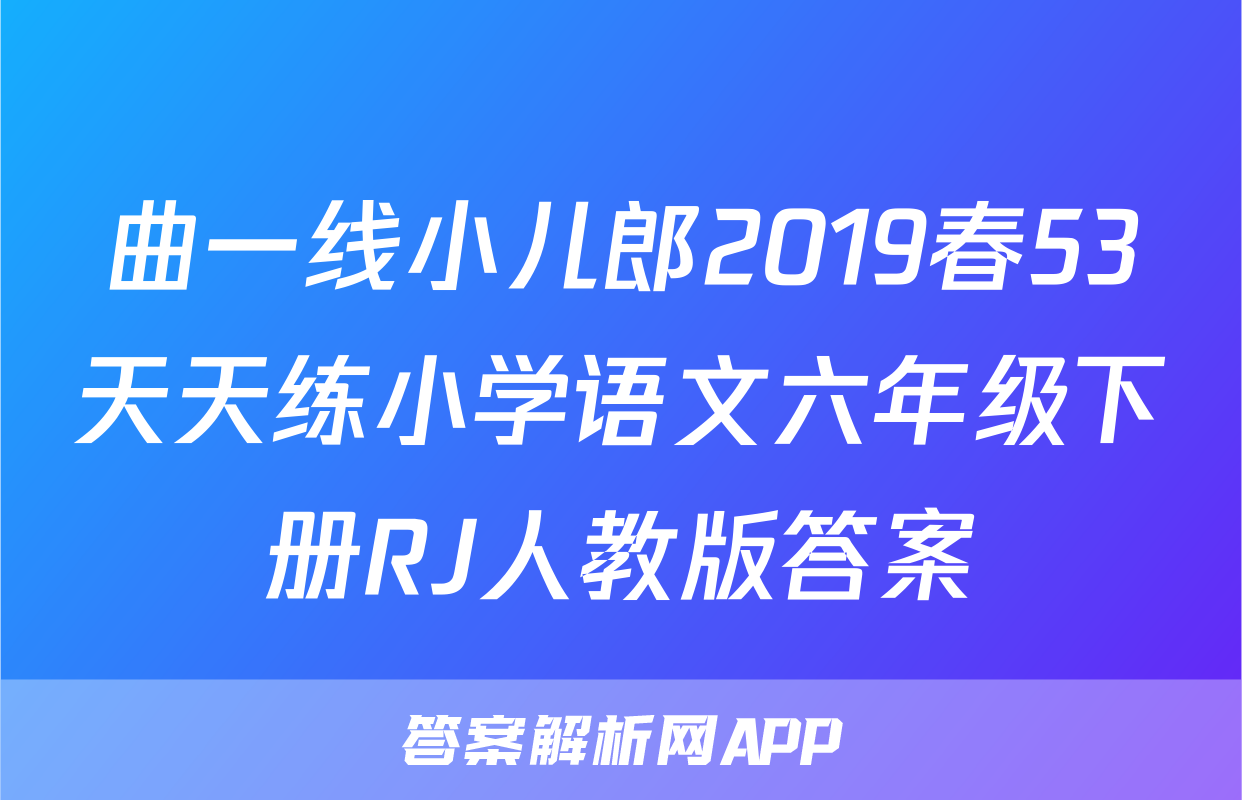 曲一线小儿郎2019春53天天练小学语文六年级下册RJ人教版答案