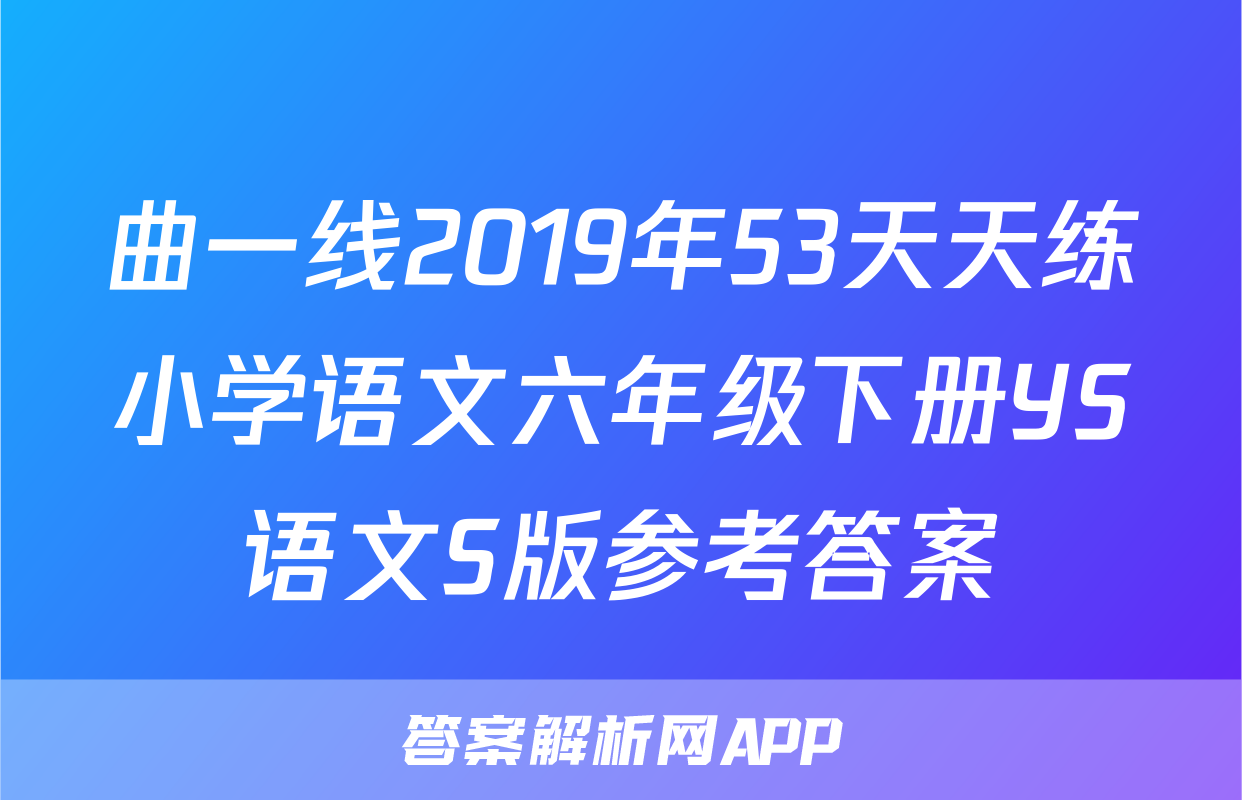 曲一线2019年53天天练小学语文六年级下册YS语文S版参考答案