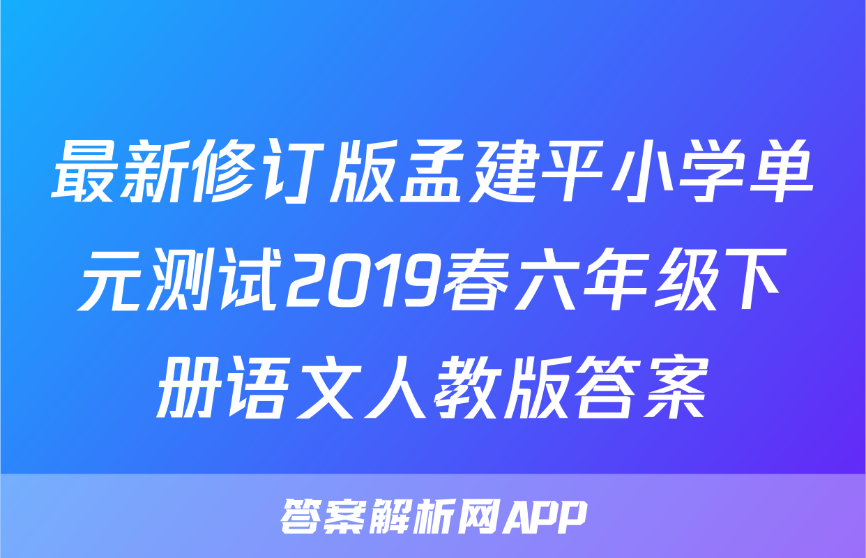 最新修订版孟建平小学单元测试2019春六年级下册语文人教版答案