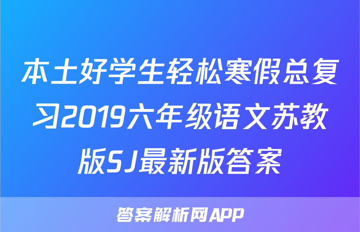 本土好学生轻松寒假总复习2019六年级语文苏教版SJ最新版答案