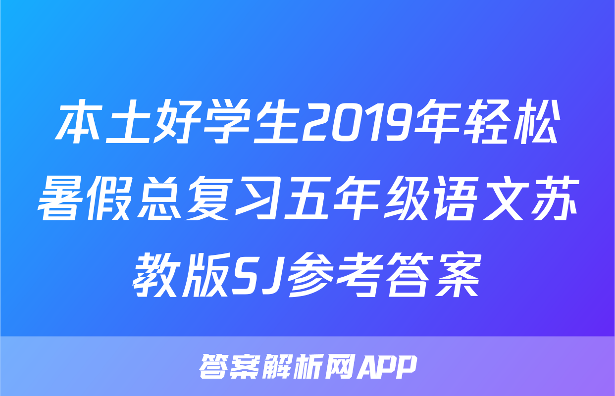 本土好学生2019年轻松暑假总复习五年级语文苏教版SJ参考答案