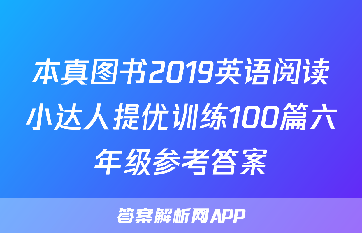 本真图书2019英语阅读小达人提优训练100篇六年级参考答案