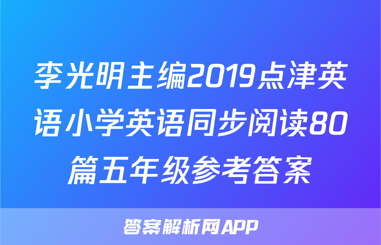 李光明主编2019点津英语小学英语同步阅读80篇五年级参考答案