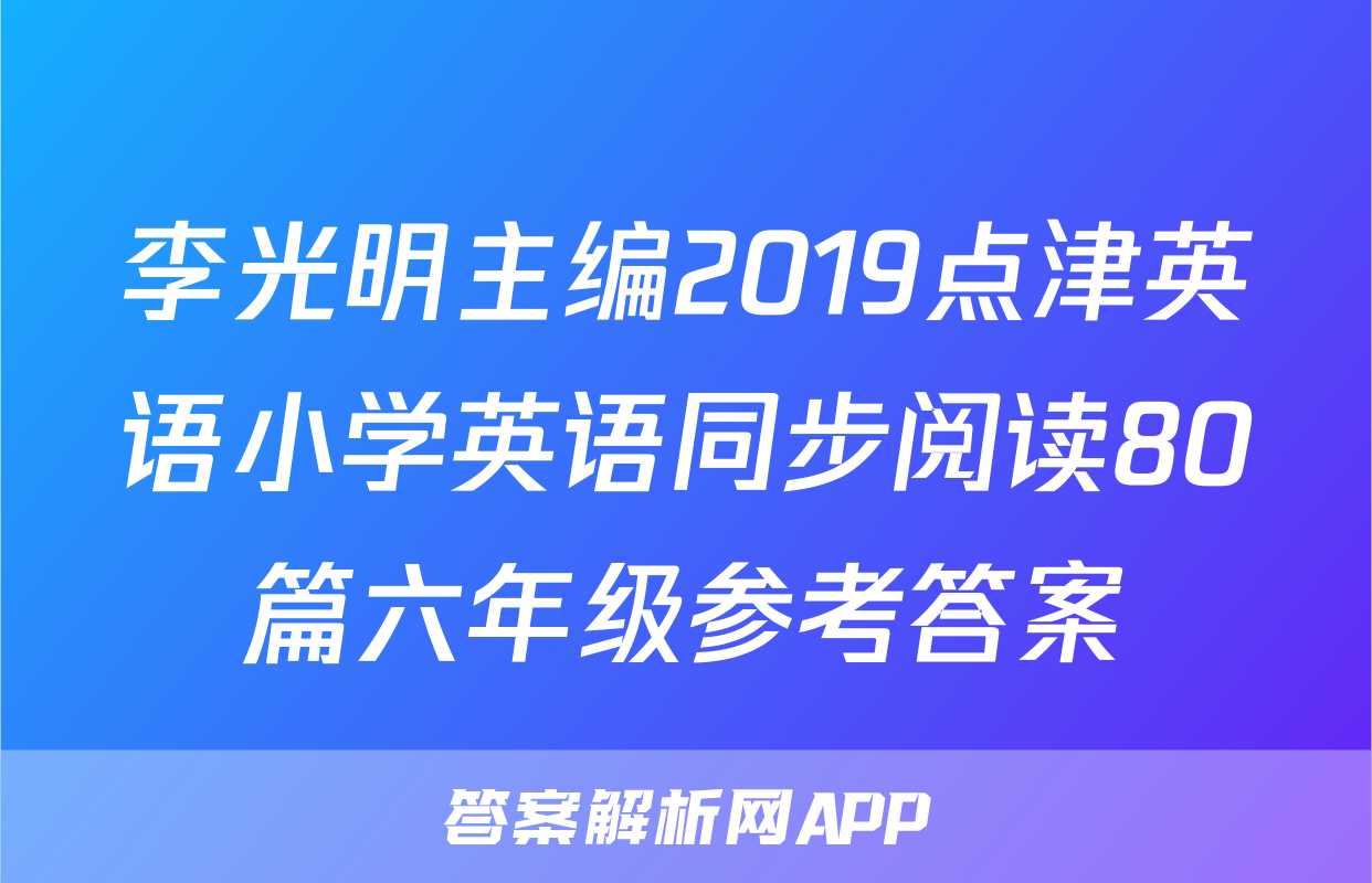 李光明主编2019点津英语小学英语同步阅读80篇六年级参考答案