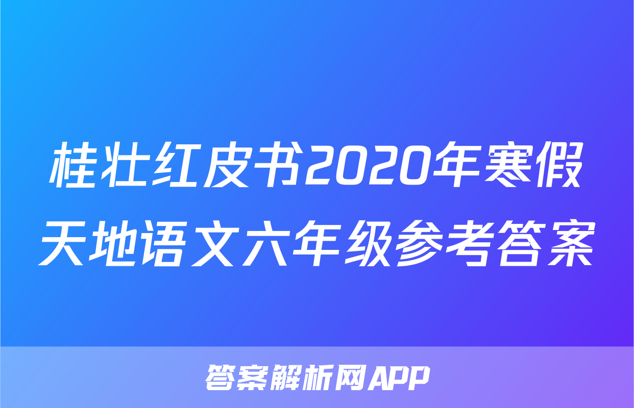 桂壮红皮书2020年寒假天地语文六年级参考答案