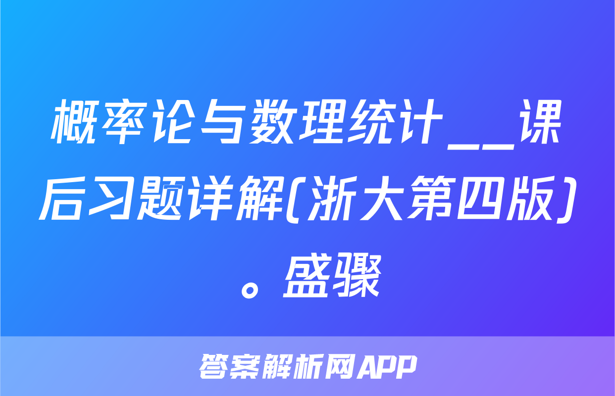 概率论与数理统计__课后习题详解(浙大第四版)。盛骤