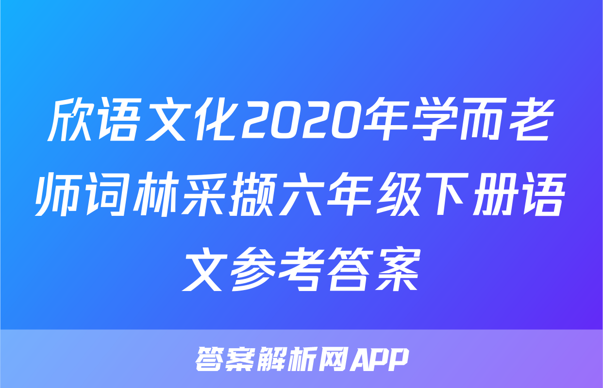 欣语文化2020年学而老师词林采撷六年级下册语文参考答案
