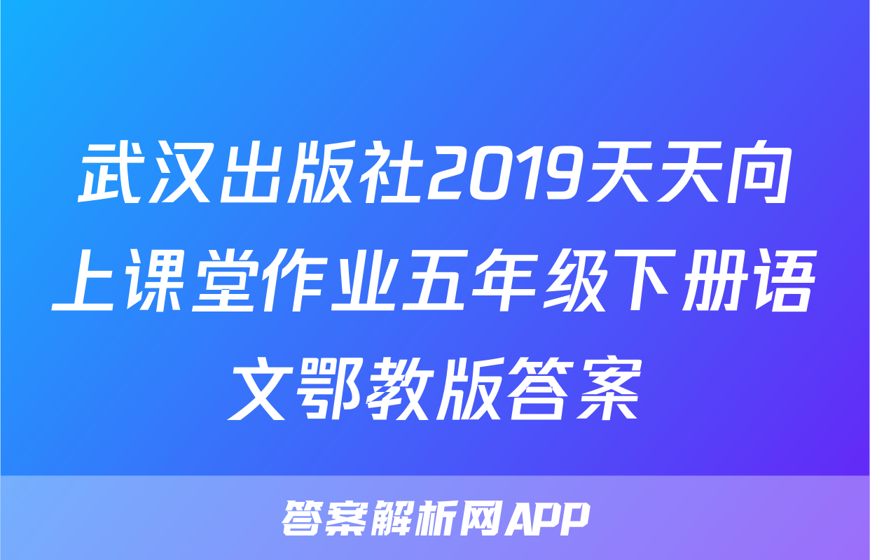 武汉出版社2019天天向上课堂作业五年级下册语文鄂教版答案