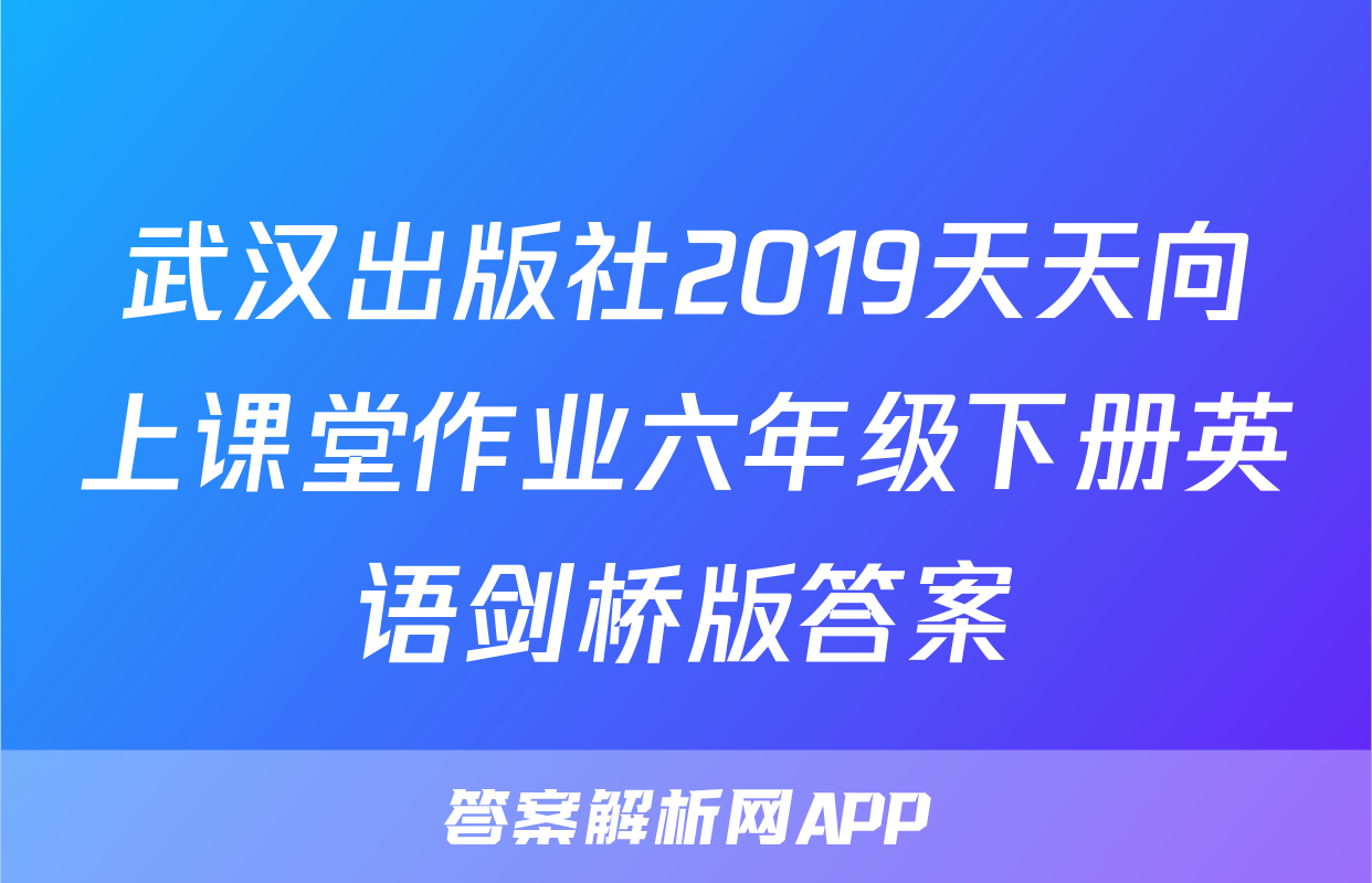 武汉出版社2019天天向上课堂作业六年级下册英语剑桥版答案