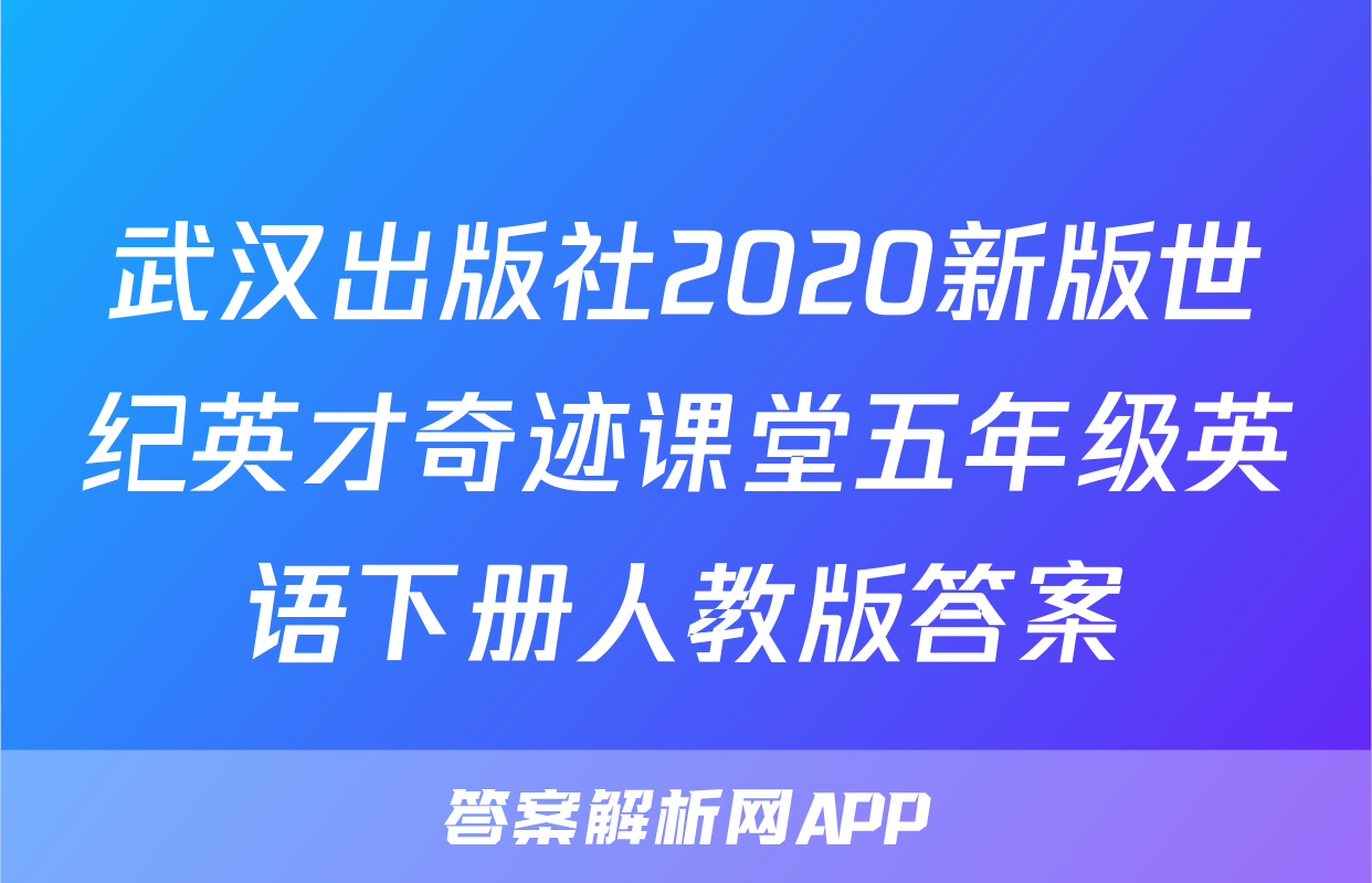 武汉出版社2020新版世纪英才奇迹课堂五年级英语下册人教版答案