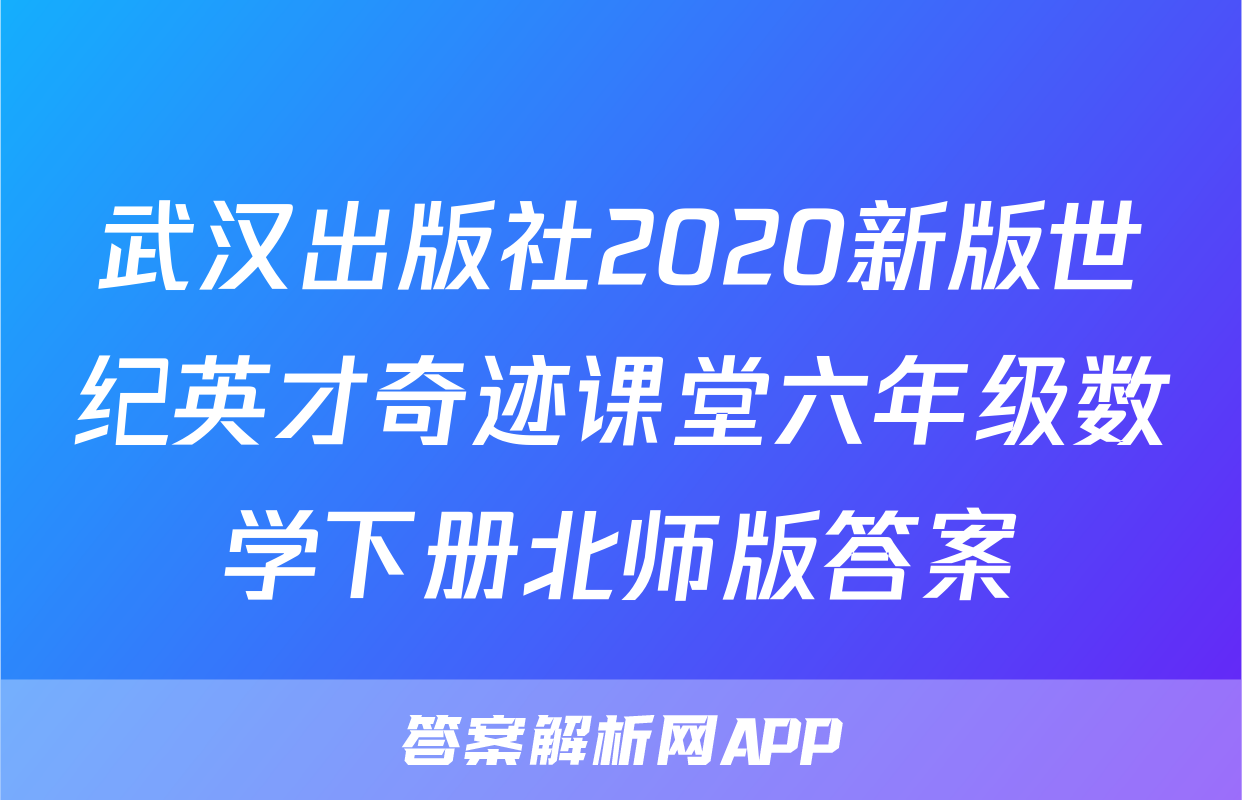 武汉出版社2020新版世纪英才奇迹课堂六年级数学下册北师版答案