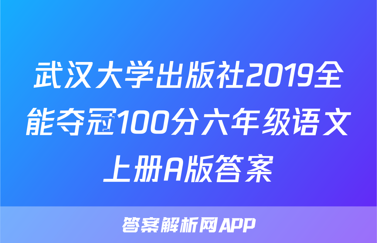 武汉大学出版社2019全能夺冠100分六年级语文上册A版答案
