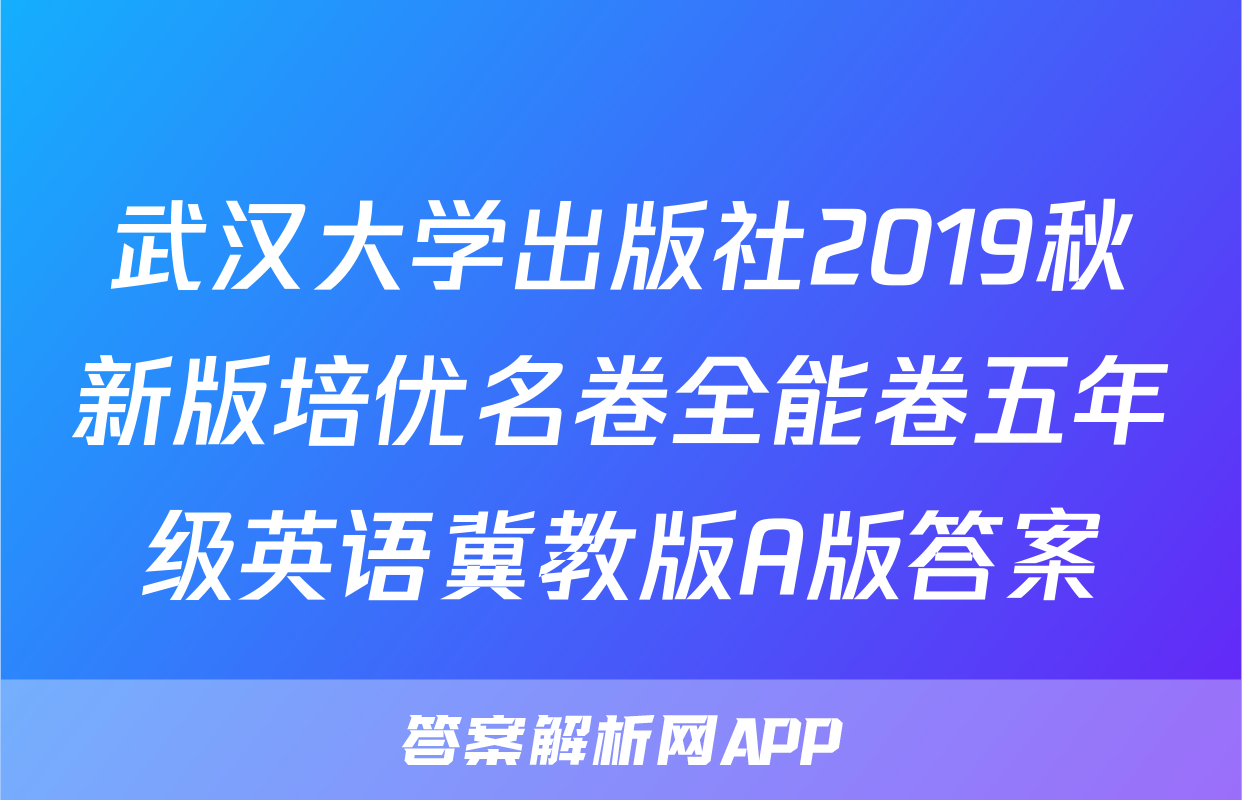 武汉大学出版社2019秋新版培优名卷全能卷五年级英语冀教版A版答案