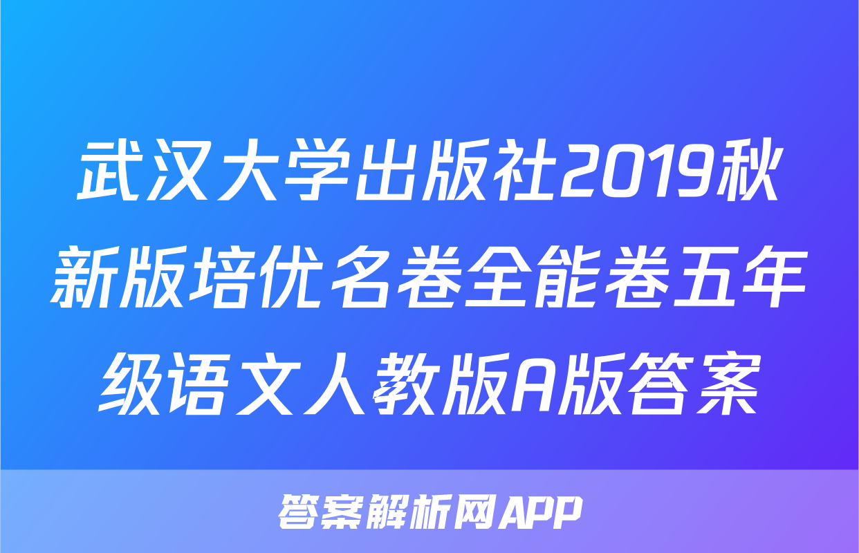 武汉大学出版社2019秋新版培优名卷全能卷五年级语文人教版A版答案