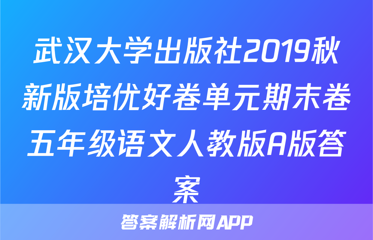 武汉大学出版社2019秋新版培优好卷单元期末卷五年级语文人教版A版答案