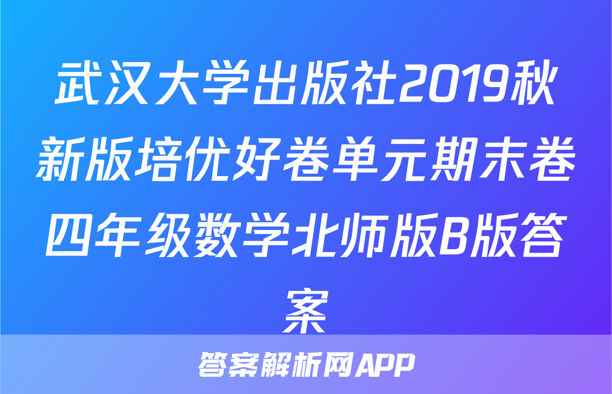 武汉大学出版社2019秋新版培优好卷单元期末卷四年级数学北师版B版答案