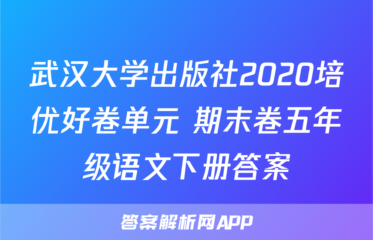 武汉大学出版社2020培优好卷单元+期末卷五年级语文下册答案