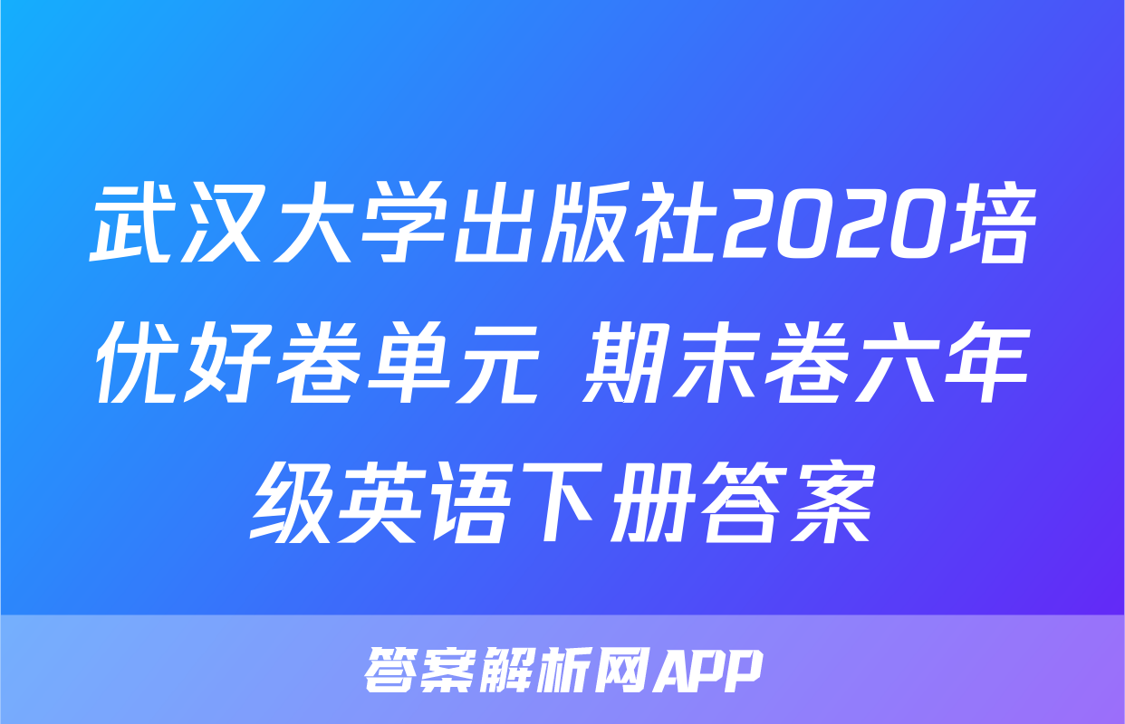 武汉大学出版社2020培优好卷单元+期末卷六年级英语下册答案