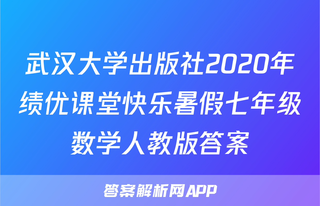 武汉大学出版社2020年绩优课堂快乐暑假七年级数学人教版答案