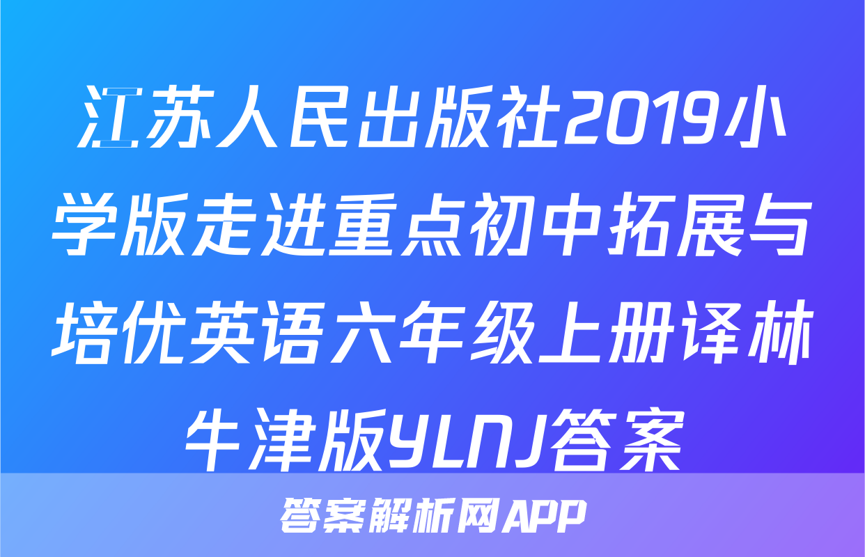 江苏人民出版社2019小学版走进重点初中拓展与培优英语六年级上册译林牛津版YLNJ答案