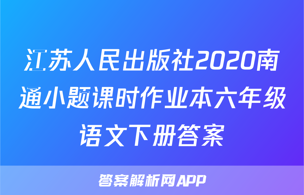江苏人民出版社2020南通小题课时作业本六年级语文下册答案