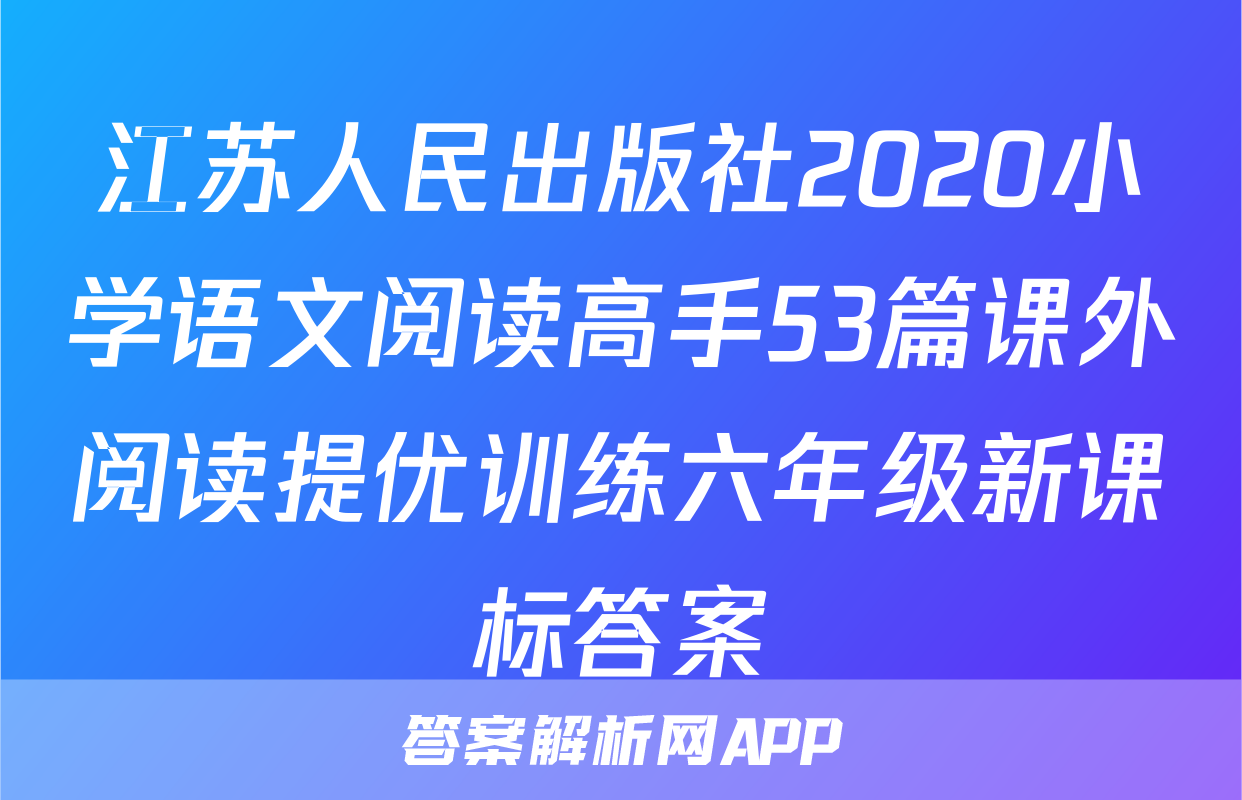 江苏人民出版社2020小学语文阅读高手53篇课外阅读提优训练六年级新课标答案