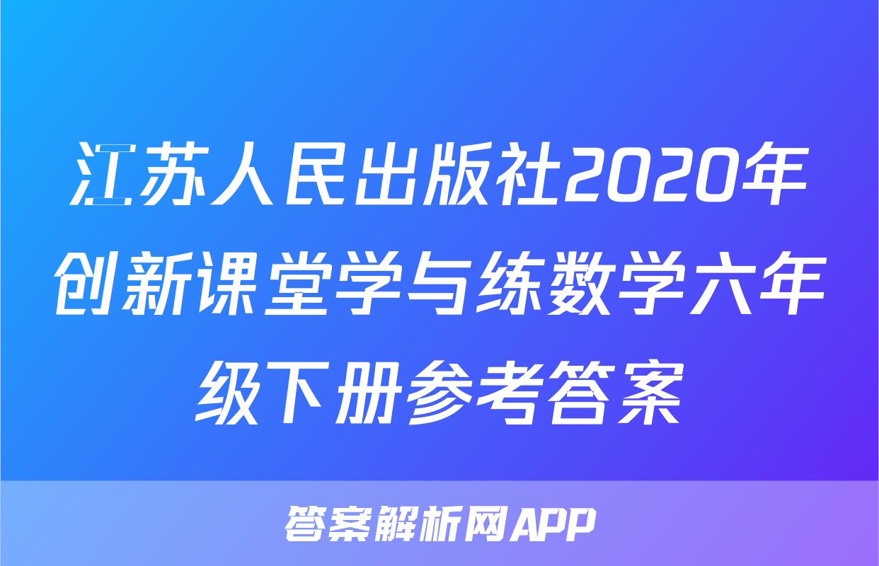 江苏人民出版社2020年创新课堂学与练数学六年级下册参考答案