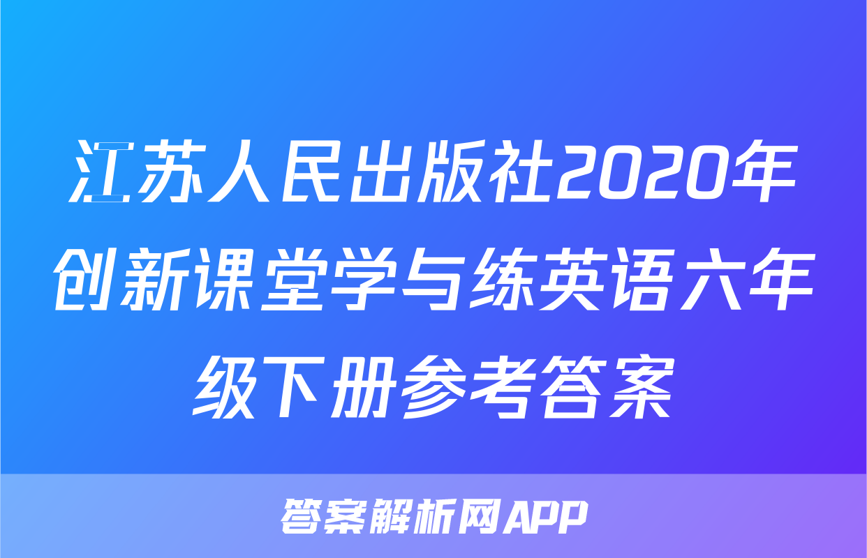 江苏人民出版社2020年创新课堂学与练英语六年级下册参考答案